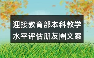 迎接教育部本科教學(xué)水平評(píng)估朋友圈文案口號(hào)36句