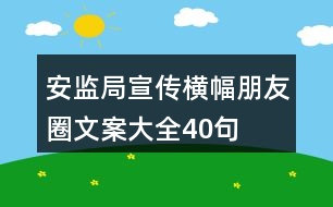 安監(jiān)局宣傳橫幅、朋友圈文案大全40句