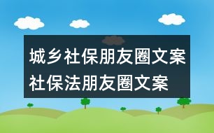 城鄉(xiāng)社保朋友圈文案、社保法朋友圈文案34句