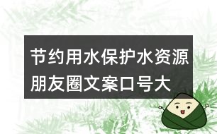 節(jié)約用水、保護(hù)水資源朋友圈文案口號(hào)大全40句