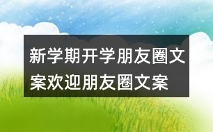 新學(xué)期開學(xué)朋友圈文案、歡迎朋友圈文案大全37句
