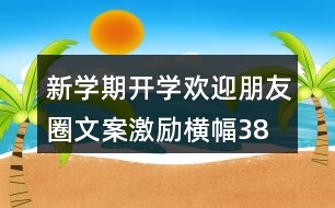 新學(xué)期開學(xué)歡迎朋友圈文案、激勵(lì)橫幅38句