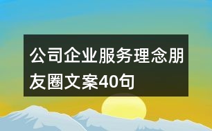 公司、企業(yè)服務(wù)理念朋友圈文案40句