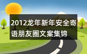 2012龍年新年安全寄語(yǔ)、朋友圈文案集錦35句