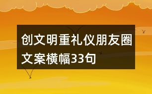 創(chuàng)文明、重禮儀朋友圈文案、橫幅33句