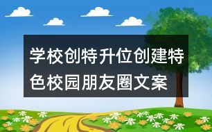 學校創(chuàng)特升位、創(chuàng)建特色校園朋友圈文案39句