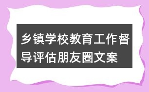 鄉(xiāng)鎮(zhèn)、學(xué)校教育工作督導(dǎo)評(píng)估朋友圈文案34句