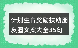 計(jì)劃生育獎(jiǎng)勵(lì)扶助朋友圈文案大全35句