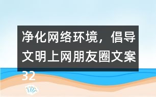 凈化網(wǎng)絡環(huán)境，倡導文明上網(wǎng)朋友圈文案32句