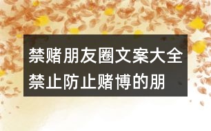 禁賭朋友圈文案大全：禁止、防止賭博的朋友圈文案37句