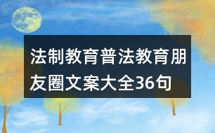 法制教育、普法教育朋友圈文案大全36句