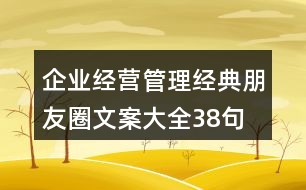 企業(yè)經(jīng)營、管理經(jīng)典朋友圈文案大全38句