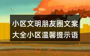 小區(qū)文明朋友圈文案大全：小區(qū)溫馨提示語、警示語38句