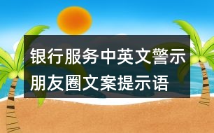 銀行服務(wù)中英文警示朋友圈文案、提示語(yǔ)38句