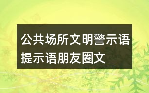 公共場所文明警示語、提示語、朋友圈文案大全35句