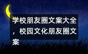 學(xué)校朋友圈文案大全，校園文化朋友圈文案大全35句
