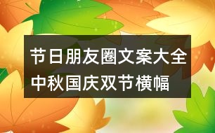 節(jié)日朋友圈文案大全：中秋、國(guó)慶雙節(jié)橫幅朋友圈文案37句