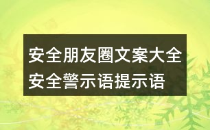 安全朋友圈文案大全：安全警示語(yǔ)、提示語(yǔ)40句