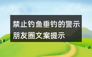 禁止釣魚、垂釣的警示朋友圈文案、提示語(yǔ)33句