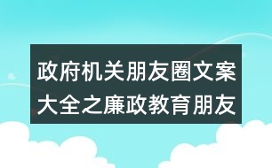 政府機關(guān)朋友圈文案大全之廉政教育朋友圈文案36句