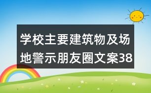 學(xué)校主要建筑物及場地警示朋友圈文案38句