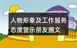 人物形象及工作、服務態(tài)度警示朋友圈文案大全39句