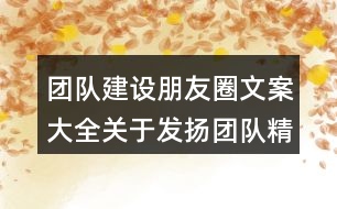 團(tuán)隊建設(shè)朋友圈文案大全：關(guān)于發(fā)揚(yáng)團(tuán)隊精神的激勵朋友圈文案34句