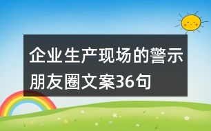 企業(yè)生產(chǎn)現(xiàn)場的警示、朋友圈文案36句