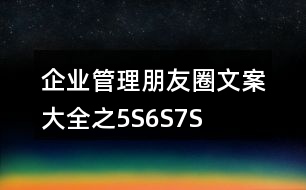 企業(yè)管理朋友圈文案大全之5S、6S、7S、8S朋友圈文案37句