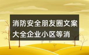 消防安全朋友圈文案大全：企業(yè)、小區(qū)等消防安全朋友圈文案38句