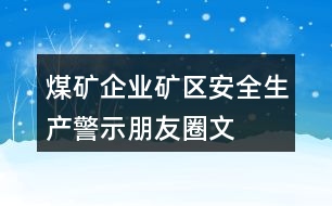 煤礦企業(yè)、礦區(qū)安全生產(chǎn)警示、朋友圈文案大全37句