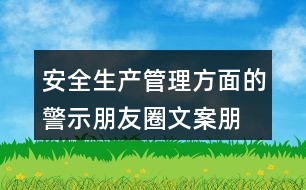 安全生產管理方面的警示朋友圈文案、朋友圈文案匯總32句