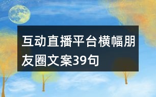 互動直播平臺橫幅朋友圈文案39句