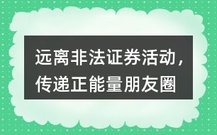“遠(yuǎn)離非法證券活動(dòng)，傳遞正能量”朋友圈文案36句