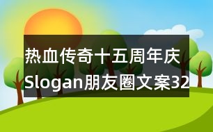 熱血傳奇十五周年慶Slogan朋友圈文案32句
