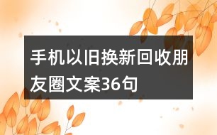 手機以舊換新、回收朋友圈文案36句