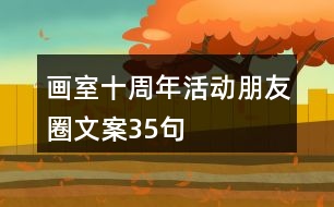 畫(huà)室十周年活動(dòng)朋友圈文案35句