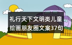 ＂禮行天下＂文明類兒童繪畫(huà)朋友圈文案37句