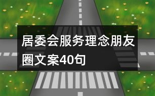 居委會(huì)服務(wù)理念朋友圈文案40句