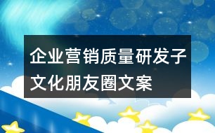 企業(yè)營(yíng)銷、質(zhì)量、研發(fā)子文化朋友圈文案35句