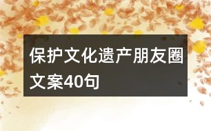 保護文化遺產(chǎn)朋友圈文案40句