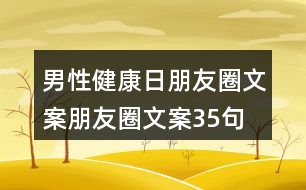 男性健康日朋友圈文案、朋友圈文案35句