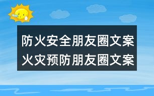 防火安全朋友圈文案：火災(zāi)預(yù)防朋友圈文案35句