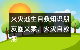 火災(zāi)逃生自救知識(shí)朋友圈文案，火災(zāi)自救朋友圈文案34句