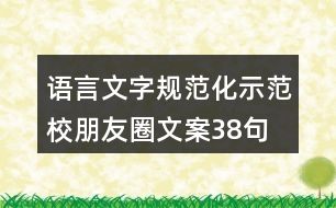 語(yǔ)言文字規(guī)范化示范校朋友圈文案38句