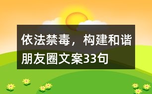 依法禁毒，構(gòu)建和諧朋友圈文案33句