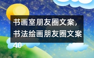 書畫室朋友圈文案，書法繪畫朋友圈文案40句