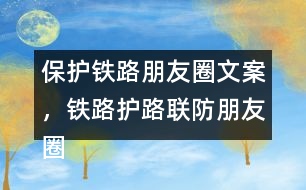 保護(hù)鐵路朋友圈文案，鐵路護(hù)路聯(lián)防朋友圈文案40句
