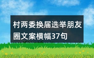 村兩委換屆選舉朋友圈文案、橫幅37句