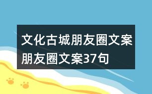 文化古城朋友圈文案、朋友圈文案37句